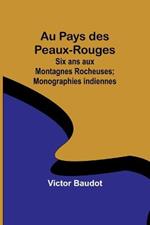 Au Pays des Peaux-Rouges: Six ans aux Montagnes Rocheuses; Monographies indiennes