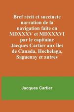 Bref recit et succincte narration de la navigation faite en MDXXXV et MDXXXVI par le capitaine Jacques Cartier aux iles de Canada, Hochelaga, Saguenay et autres