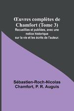 OEuvres completes de Chamfort (Tome 3); Recueillies et publiees, avec une notice historique sur la vie et les ecrits de l'auteur.