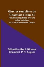 OEuvres completes de Chamfort (Tome 5); Recueillies et publiees, avec une notice historique sur la vie et les ecrits de l'auteur.