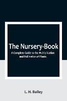 The Nursery-Book: A Complete Guide to the Multiplication and Pollination of Plants