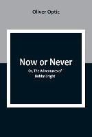 Now or Never; Or, The Adventures of Bobby Bright