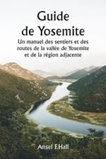 Guide de Yosemite Un manuel des sentiers et des routes de la vallée de Yosemite et de la région adjacente