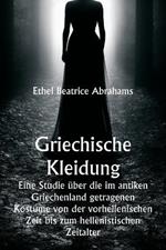 Griechische Kleidung Eine Studie über die im antiken Griechenland getragenen Kostüme von der vorhellenischen Zeit bis zum hellenistischen Zeitalter