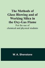 The Methods of Glass Blowing and of Working Silica in the Oxy-Gas Flame; For the use of chemical and physical students