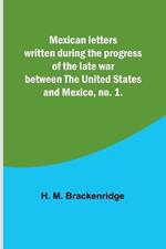 Mexican letters written during the progress of the late war between the United States and Mexico, no. 1.