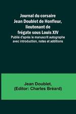 Journal du corsaire Jean Doublet de Honfleur, lieutenant de fregate sous Louis XIV; Publie d'apres le manuscrit autographe avec introduction, notes et additions