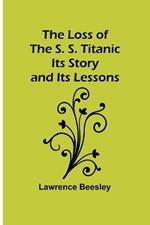 The Loss of the S. S. Titanic: Its Story and Its Lessons