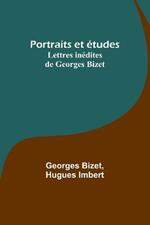 Portraits et etudes; Lettres inedites de Georges Bizet