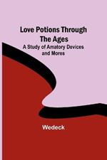 Love Potions Through the Ages: A Study of Amatory Devices and Mores