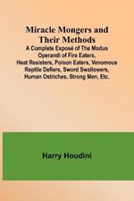 Miracle Mongers and Their Methods; A Complete Expose of the Modus Operandi of Fire Eaters, Heat Resisters, Poison Eaters, Venomous Reptile Defiers, Sword Swallowers, Human Ostriches, Strong Men, Etc.