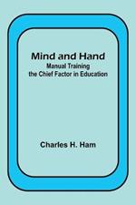 Mind and Hand: Manual Training the Chief Factor in Education