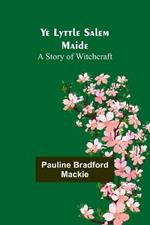 Ye Lyttle Salem Maide: A Story of Witchcraft