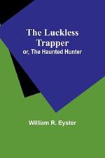The luckless trapper; or, The haunted hunter