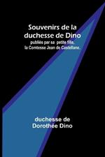 Souvenirs de la duchesse de Dino; publiés par sa petite fille, la Comtesse Jean de Castellane.