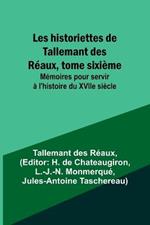 Les historiettes de Tallemant des Reaux, tome sixieme; Memoires pour servir a l'histoire du XVIIe siecle
