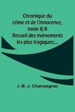 Chronique du crime et de l'innocence, tome 8/8; Recueil des evenements les plus tragiques;...