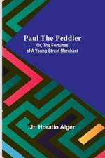 Paul the Peddler; Or, The Fortunes of a Young Street Merchant