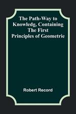 The Path-Way to Knowledg, Containing the First Principles of Geometrie