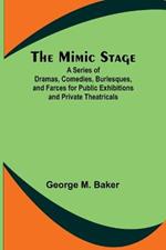 The Mimic Stage; A Series of Dramas, Comedies, Burlesques, and Farces for Public Exhibitions and Private Theatricals