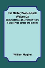 The Military Sketch-Book (Volume 2); Reminiscences of seventeen years in the service abroad and at home