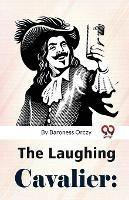 The Laughing Cavalier: The Story Of The Ancestor Of The Scarlet Pimpernel