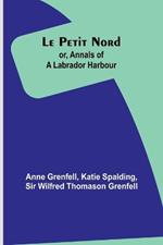 Le Petit Nord;or, Annals of a Labrador Harbour