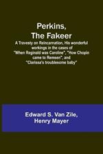 Perkins, the Fakeer: A Travesty on Reincarnation, His wonderful workings in the cases of 