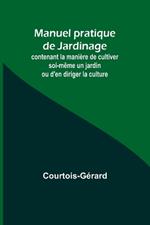 Manuel pratique de Jardinage; contenant la manière de cultiver soi-même un jardin ou d'en diriger la culture