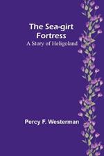The Sea-girt Fortress: A Story of Heligoland