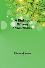 A Righted Wrong: A Novel. Volume 3