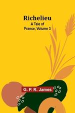 Richelieu: A Tale of France, Volume 3