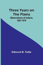 Three Years on the Plains: Observations of Indians, 1867-1870