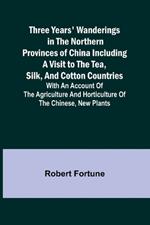 Three Years' Wanderings in the Northern Provinces of China Including a visit to the tea, silk, and cotton countries; with an account of the agriculture and horticulture of the Chinese, new plants