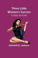 Three Little Women's Success: A Story for Girls