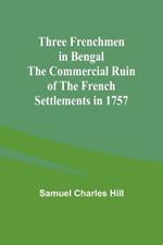 Three Frenchmen in Bengal The Commercial Ruin of the French Settlements in 1757