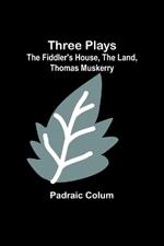 Three Plays: The Fiddler's House, The Land, Thomas Muskerry