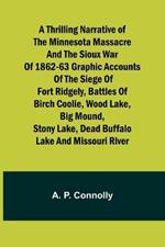 A Thrilling Narrative of the Minnesota Massacre and the Sioux War of 1862-63 Graphic Accounts of the Siege of Fort Ridgely, Battles of Birch Coolie, Wood Lake, Big Mound, Stony Lake, Dead Buffalo Lake and Missouri River