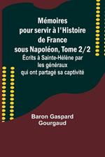 M?moires pour servir ? l'Histoire de France sous Napol?on, Tome 2/2; ?crits ? Sainte-H?l?ne par les g?n?raux qui ont partag? sa captivit?