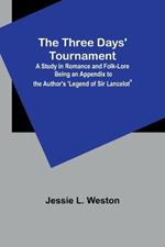 The Three Days' Tournament: A Study in Romance and Folk-Lore Being an Appendix to the Author's 'Legend of Sir Lancelot'