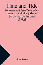 Time and Tide By Weare and Tyne Twenty-five Letters to a Working Man of Sunderland on the Laws of Work