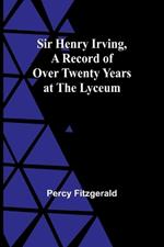 Sir Henry Irving, A Record of Over Twenty Years at the Lyceum
