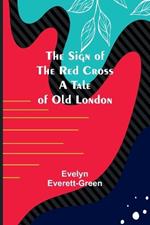 The Sign of the Red Cross: A Tale of Old London