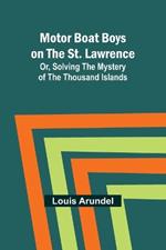 Motor Boat Boys on the St. Lawrence; Or, Solving the Mystery of the Thousand Islands