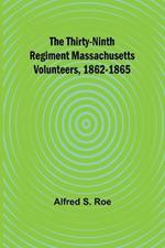 The Thirty-Ninth Regiment Massachusetts Volunteers, 1862-1865