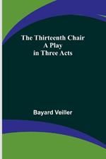 The Thirteenth Chair: A Play in Three Acts