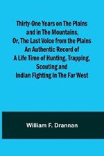 Thirty-One Years on the Plains and in the Mountains, Or, the Last Voice from the Plains An Authentic Record of a Life Time of Hunting, Trapping, Scouting and Indian Fighting in the Far West