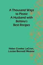 A Thousand Ways to Please a Husband with Bettina's Best Recipes