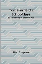 Tom Fairfield's Schooldays; or, The Chums of Elmwood Hall