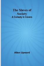 The Slaves of Society: A Comedy in Covers